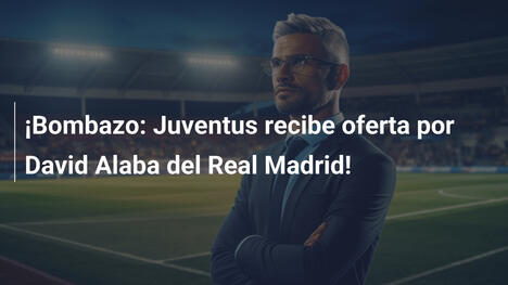 ¡Bombazo: Juventus recibe oferta por David Alaba del Real Madrid!