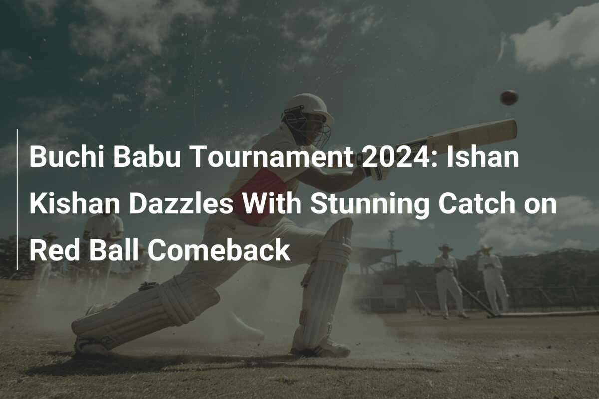 Buchi Babu Tournament 2024 Ishan Kishan Dazzles With Stunning Catch on