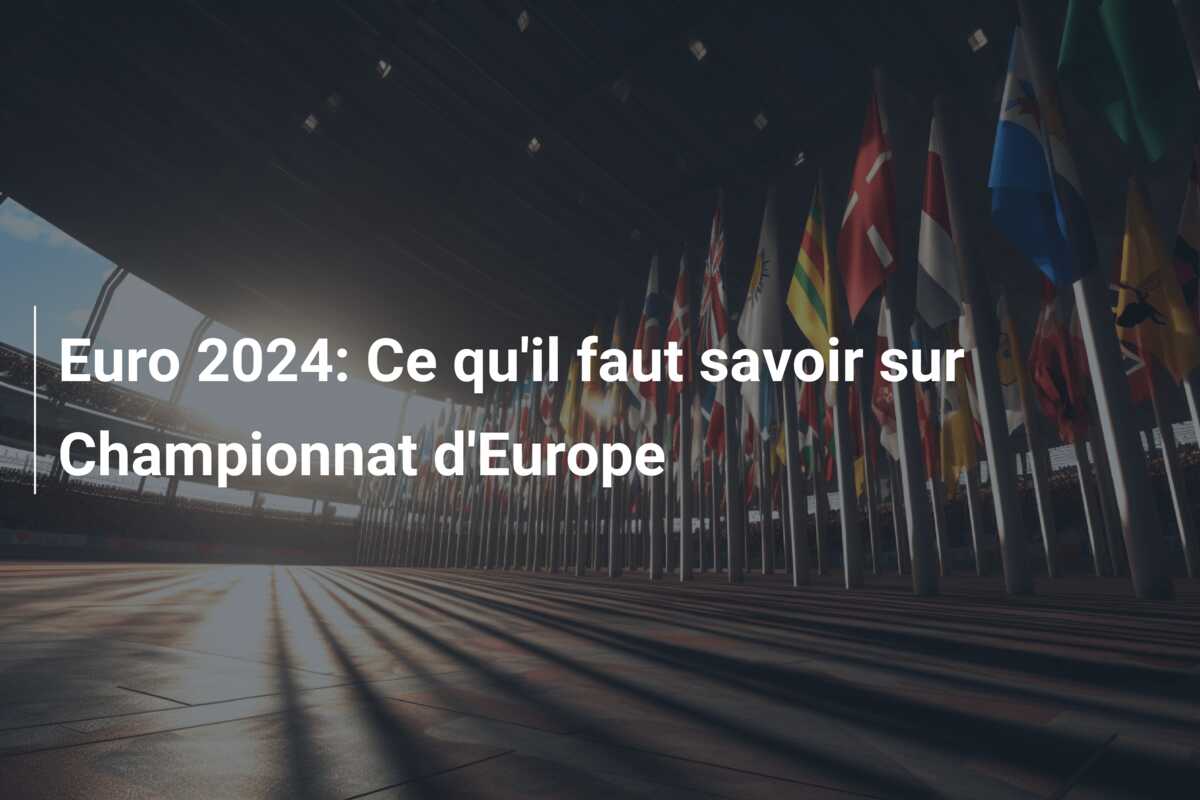 Euro 2024: Ce qu’il faut savoir sur Championnat d’Europe