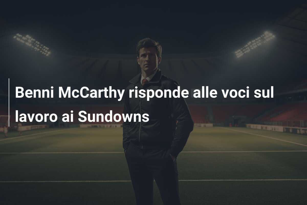 Benni McCarthy risponde alle voci sul lavoro ai Sundowns