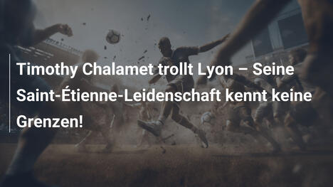 Timothy Chalamet trollt Lyon – Seine Saint-Étienne-Leidenschaft kennt keine Grenzen!
