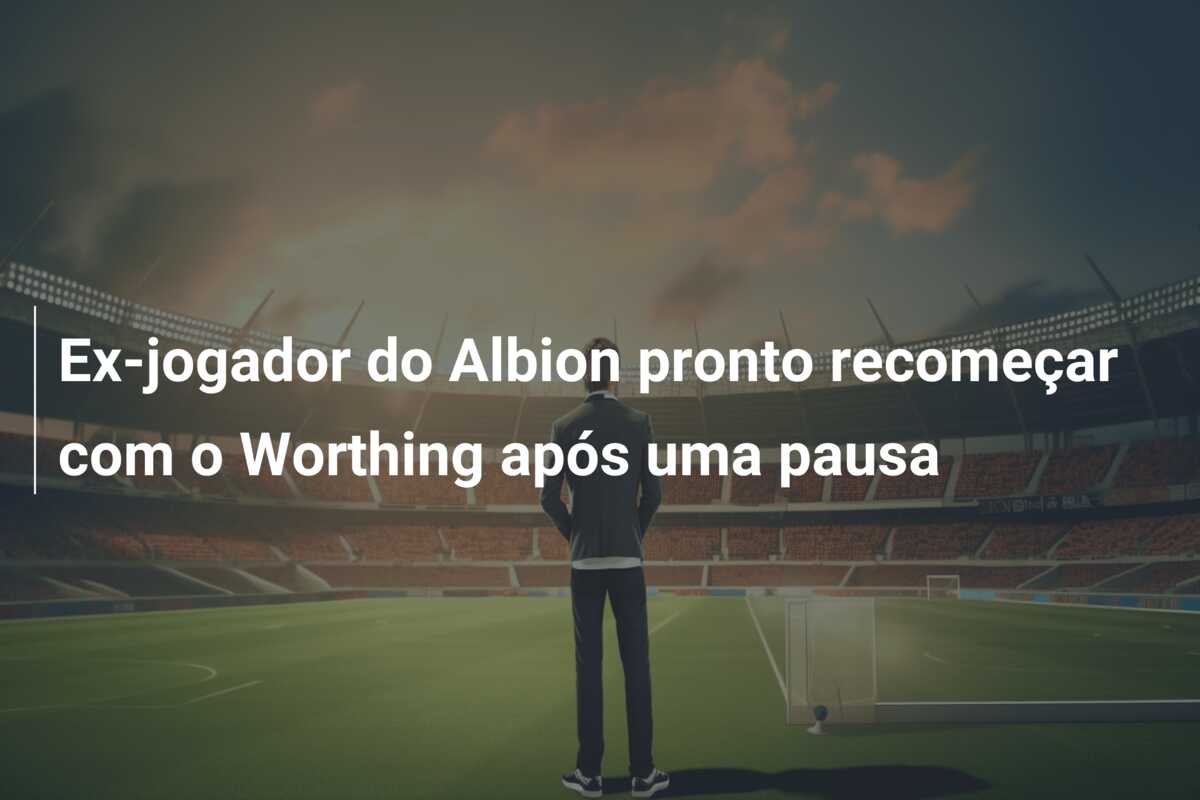 Ex-jogador do Albion pronto recomeçar com o Worthing após uma pausa