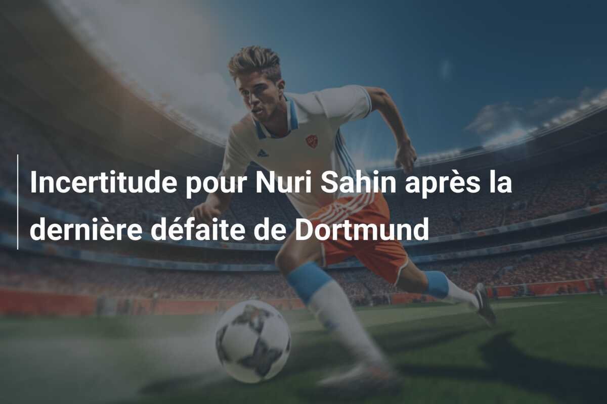 Incertitude pour Nuri Sahin après la dernière défaite de Dortmund