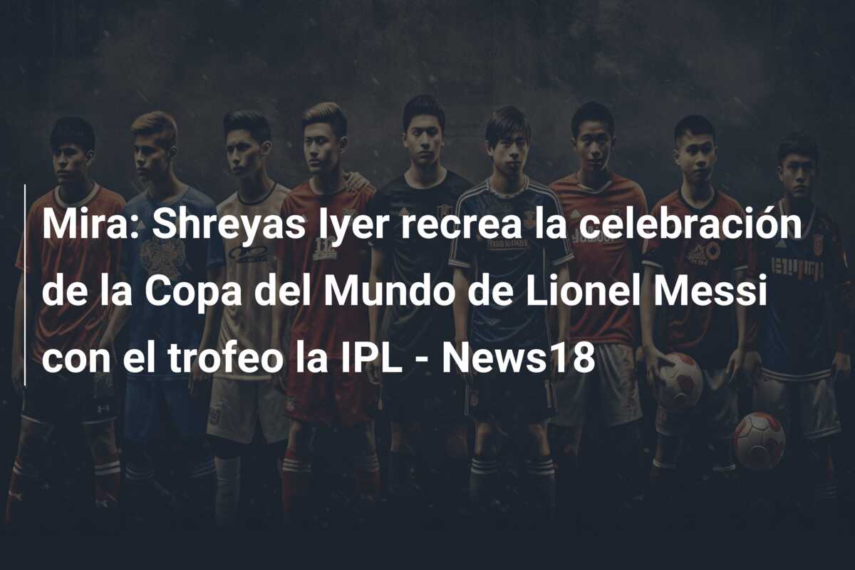 Mira: Shreyas Iyer recrea la celebración de la Copa del Mundo de Lionel Messi con el trofeo la IPL – News18