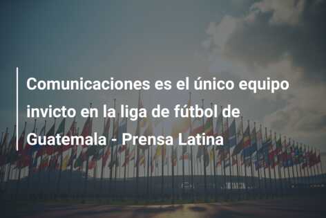 Comunicaciones es el único equipo invicto en la liga de fútbol de Guatemala – Prensa Latina