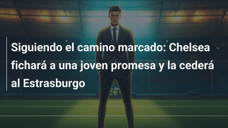 Siguiendo el camino marcado: Chelsea fichará a una joven promesa y la cederá al Estrasburgo