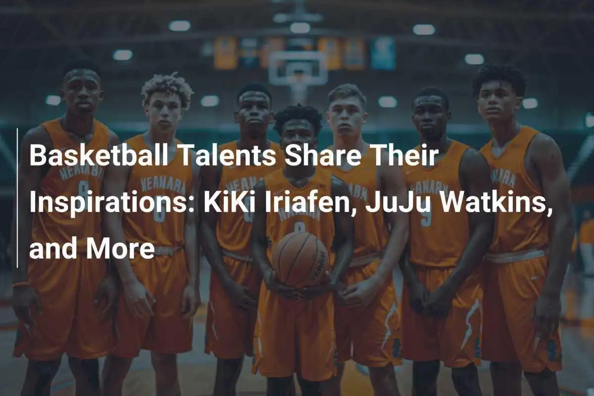 I Talenti del Basket Condividono le Loro Ispirazioni: KiKi Iriafen, JuJu Watkins e Altri