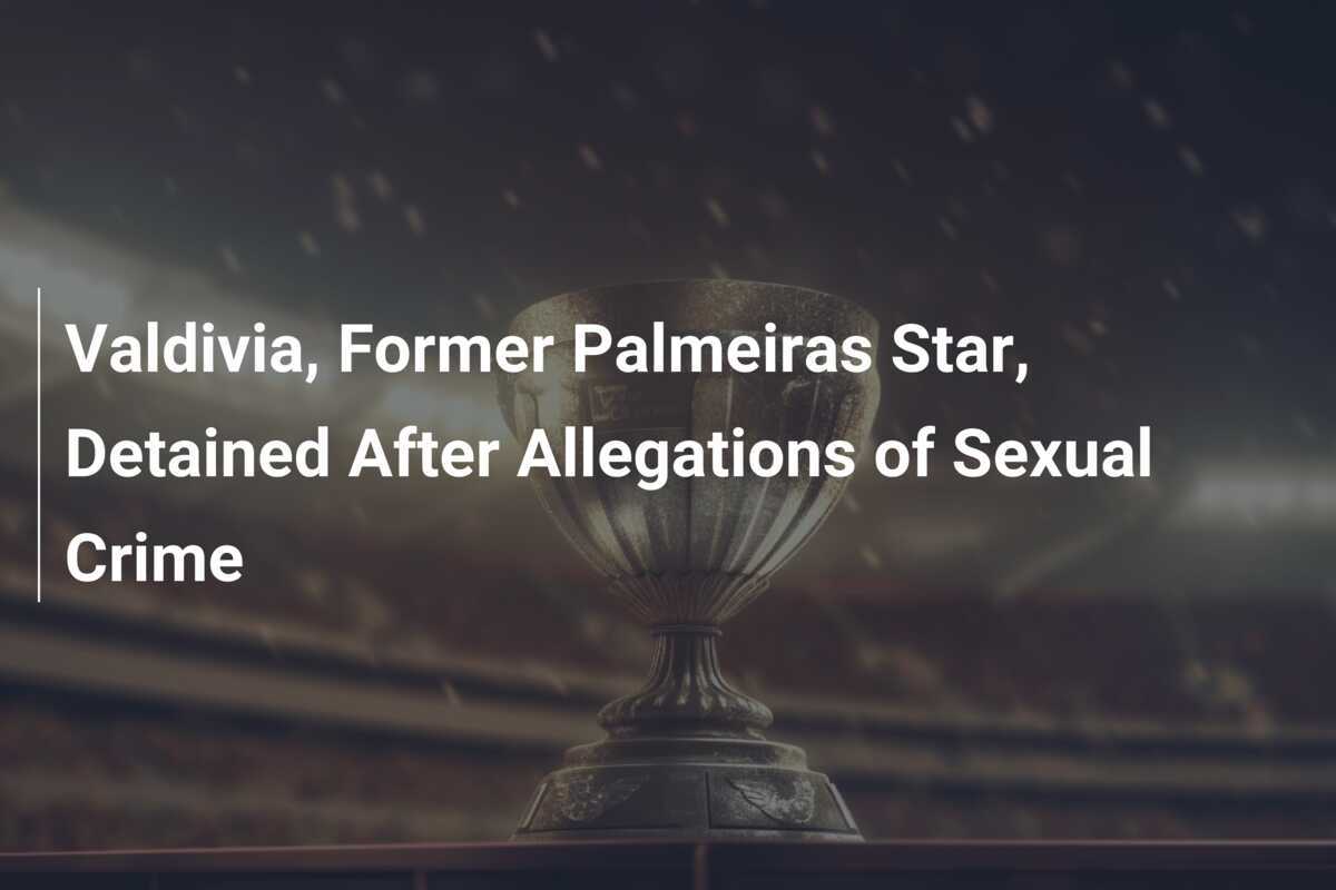 Valdivia, Former Palmeiras Star, Detained After Allegations of Sexual Crime