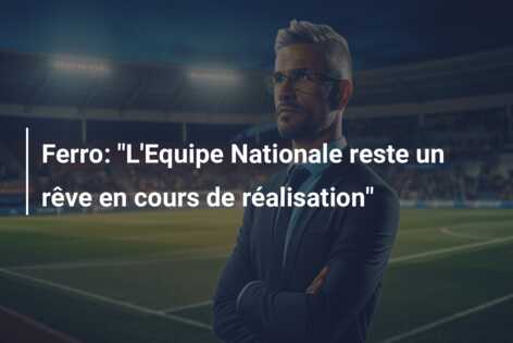 Ferro: “L’Equipe Nationale reste un rêve en cours de réalisation”