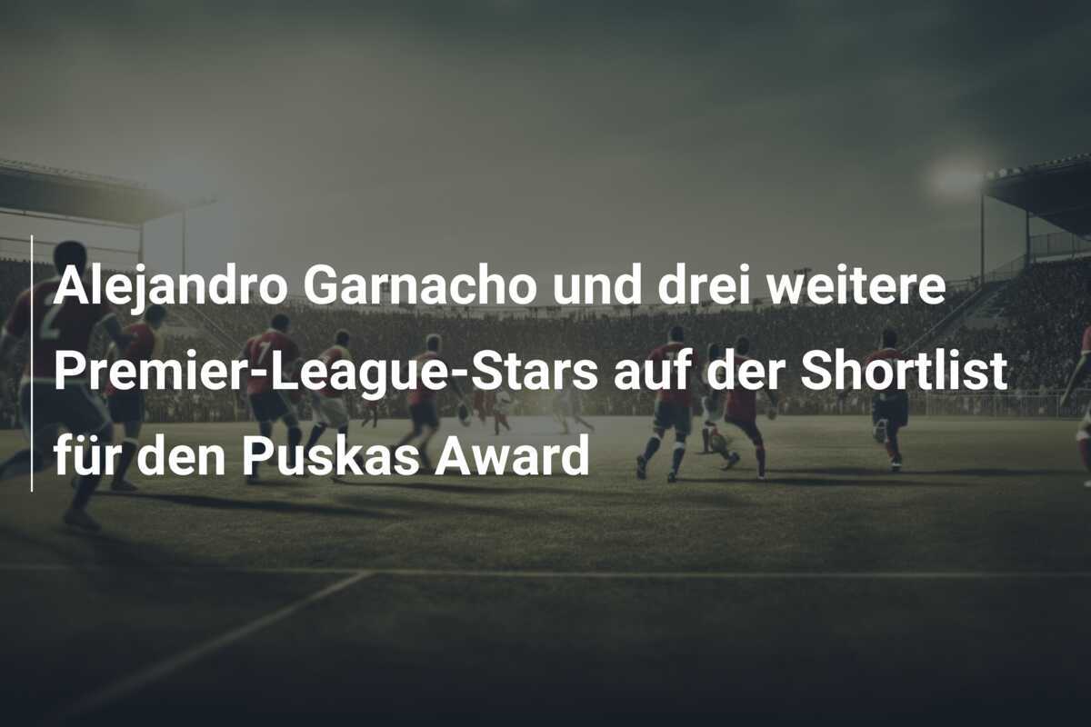 Alejandro Garnacho und drei weitere Premier-League-Stars auf der Shortlist für den Puskas Award