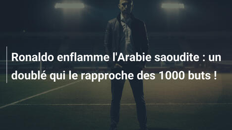 Ronaldo enflamme l'Arabie saoudite : un doublé qui le rapproche des 1000 buts !
