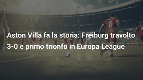 Aston Villa fa la storia: Freiburg travolto 3-0 e primo trionfo in Europa League