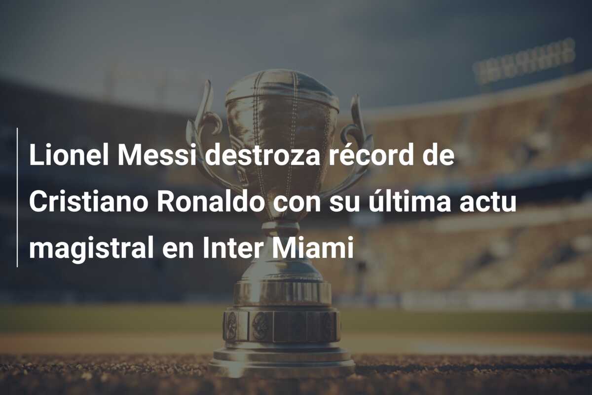 Lionel Messi destroza récord de Cristiano Ronaldo con su última actu magistral en Inter Miami