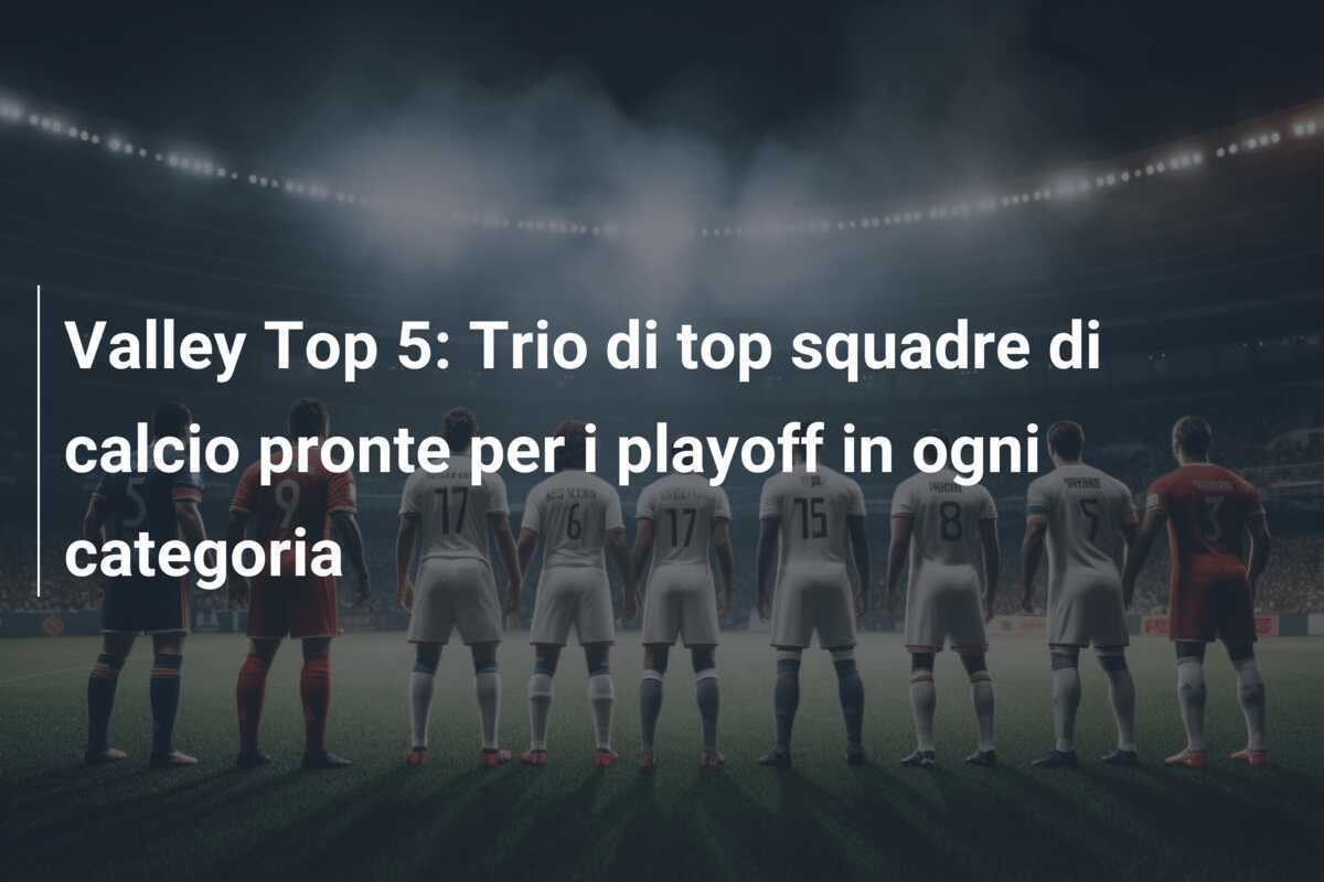 Valley Top 5: Trio di top squadre di calcio pronte per i playoff in ogni categoria