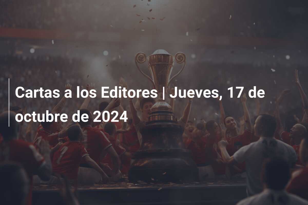 Cartas a los Editores | Jueves, 17 de octubre de 2024