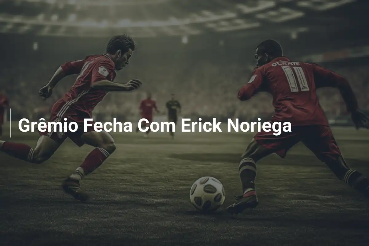 Grêmio Fecha Com Erick Noriega