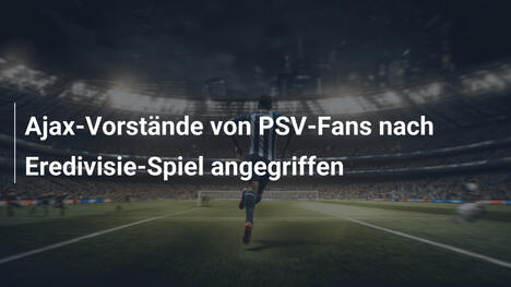 Ajax-Vorstände von PSV-Fans nach Eredivisie-Spiel angegriffen