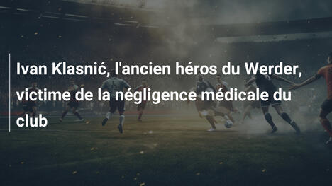 Ivan Klasnić, l'ancien héros du Werder, victime de la négligence médicale du club