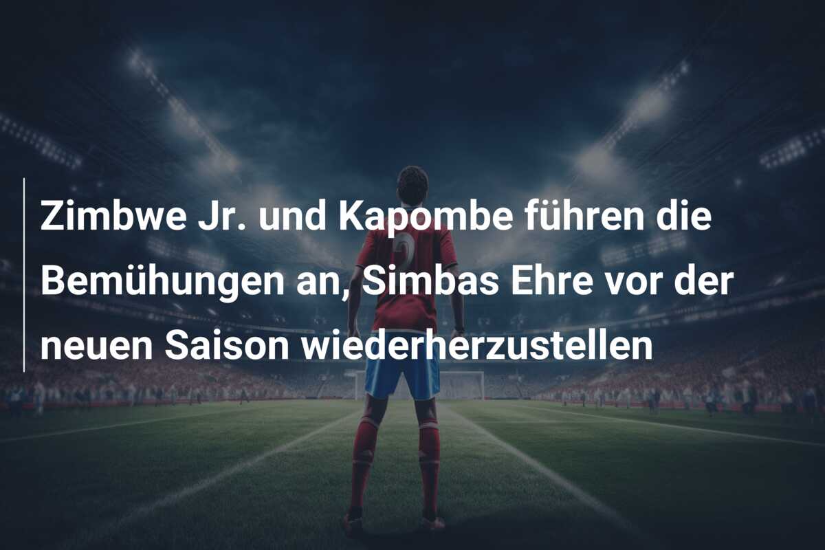 Zimbwe Jr. und Kapombe führen die Bemühungen an, Simbas Ehre vor der neuen Saison wiederherzustellen