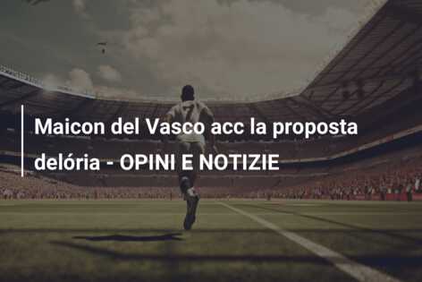 Maicon del Vasco acc la proposta delória – OPINI E NOTIZIE
