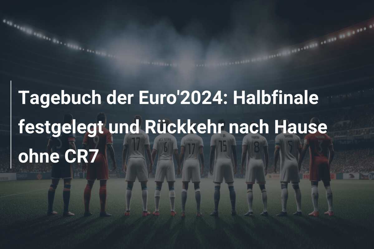 Tagebuch der Euro’2024: Halbfinale festgelegt und Rückkehr nach Hause ohne CR7