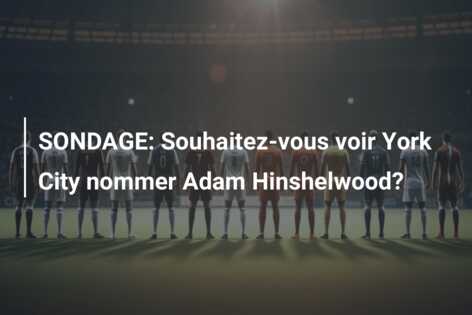 SONDAGE: Souhaitez-vous voir York City nommer Adam Hinshelwood?