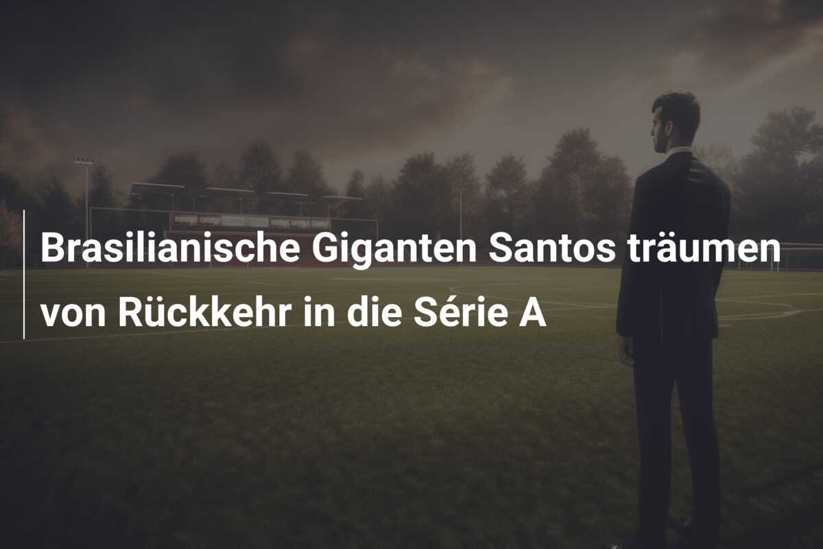Brasilianische Giganten Santos träumen von Rückkehr in die Série A