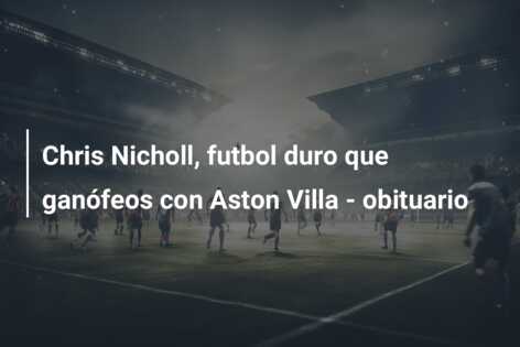 Chris Nicholl, futbol duro que ganófeos con Aston Villa – obituario