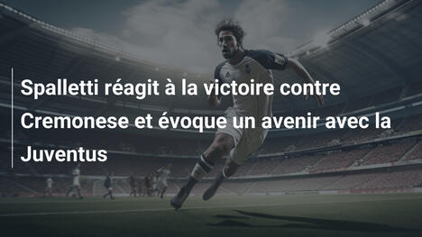 Spalletti réagit à la victoire contre Cremonese et évoque un avenir avec la Juventus