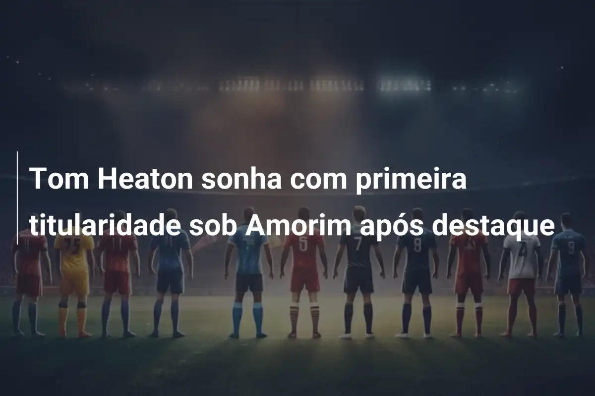 Tom Heaton sonha com primeira titularidade sob Amorim após destaque