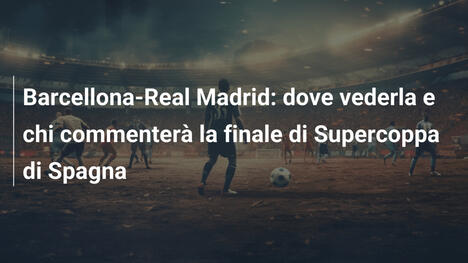 Barcellona-Real Madrid: dove vederla e chi commenterà la finale di Supercoppa di Spagna