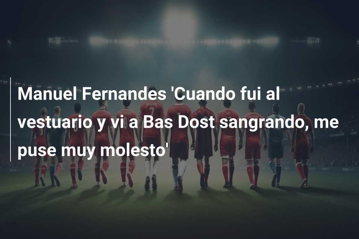 Manuel Fernandes ‘Cuando fui al vestuario y vi a Bas Dost sangrando, me puse muy molesto’