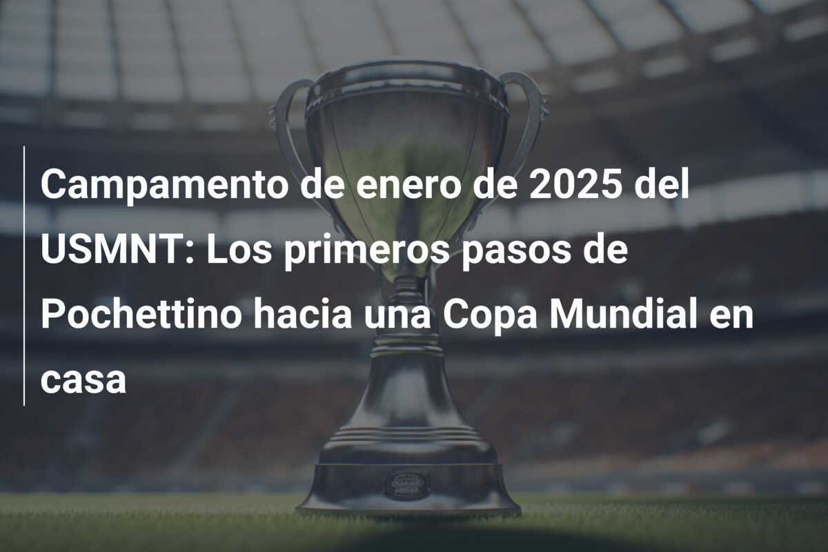 Campamento de enero de 2025 del USMNT: Los primeros pasos de Pochettino hacia una Copa Mundial en casa