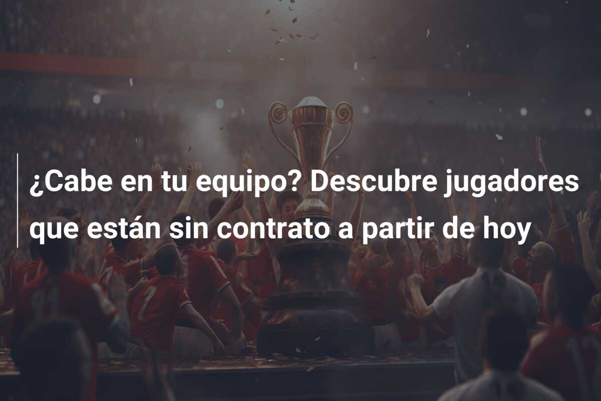 ¿Cabe en tu equipo? Descubre jugadores que están sin contrato a partir de hoy