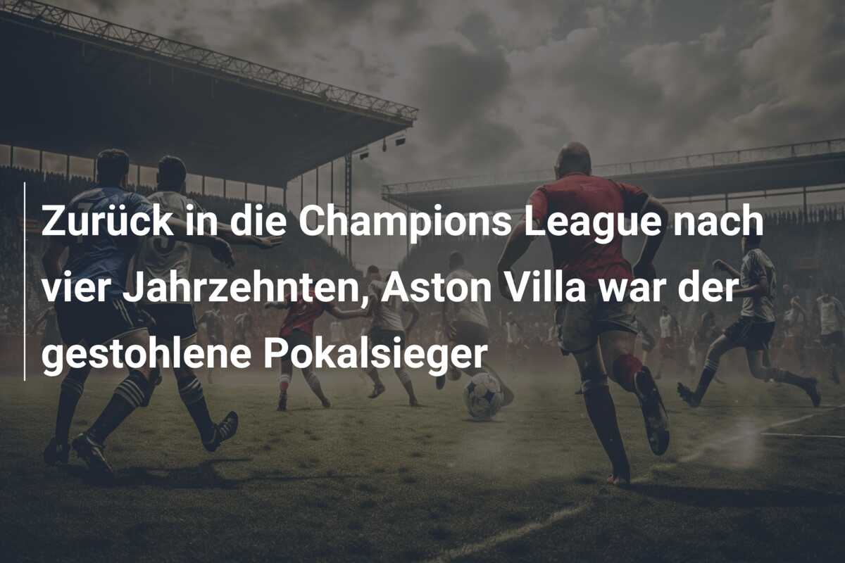 Zurück in die Champions League nach vier Jahrzehnten, Aston Villa war der gestohlene Pokalsieger