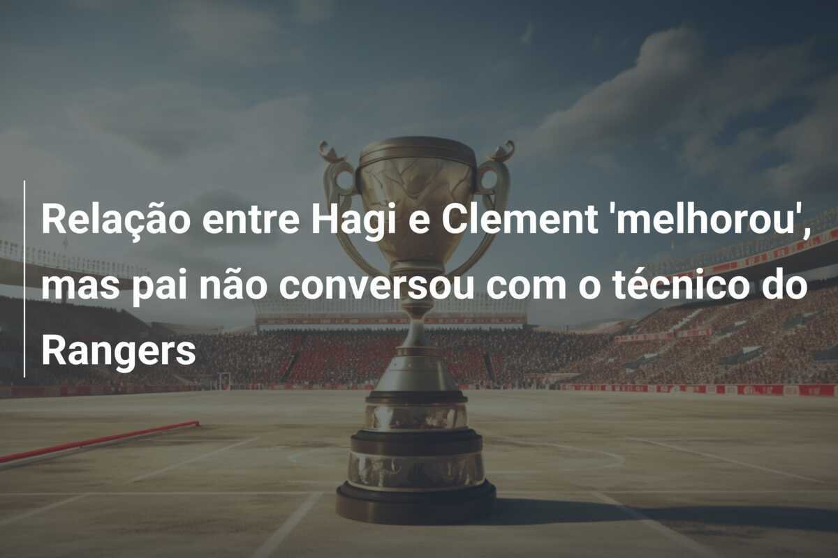 Relação entre Hagi e Clement 'melhorou', mas pai não conversou com o técnico do Rangers