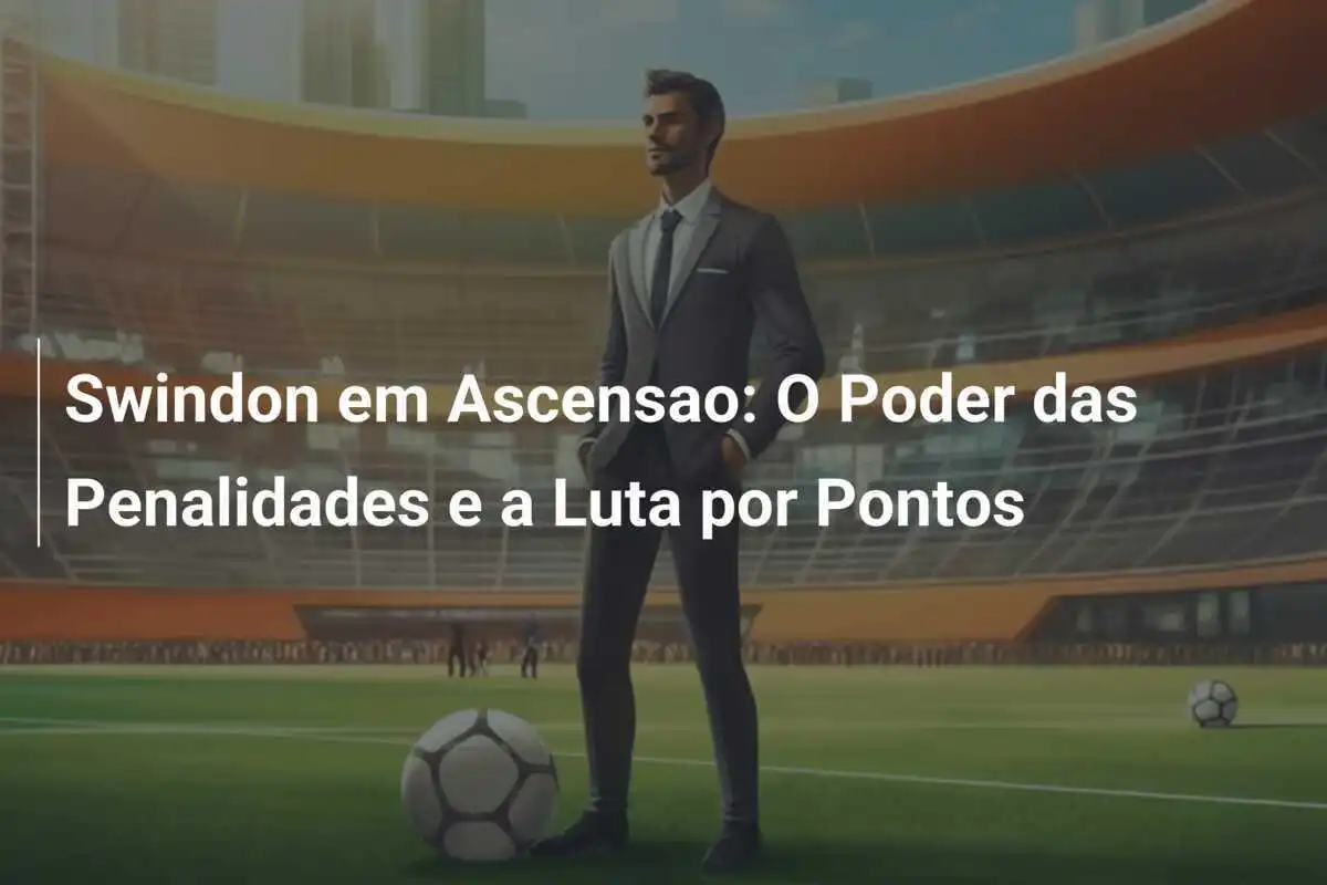 Swindon em Ascensao: O Poder das Penalidades e a Luta por Pontos