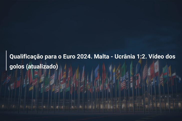 Qualificação para o Euro 2024. Malta – Ucrânia 1:2. Vídeo dos golos (atualizado)
