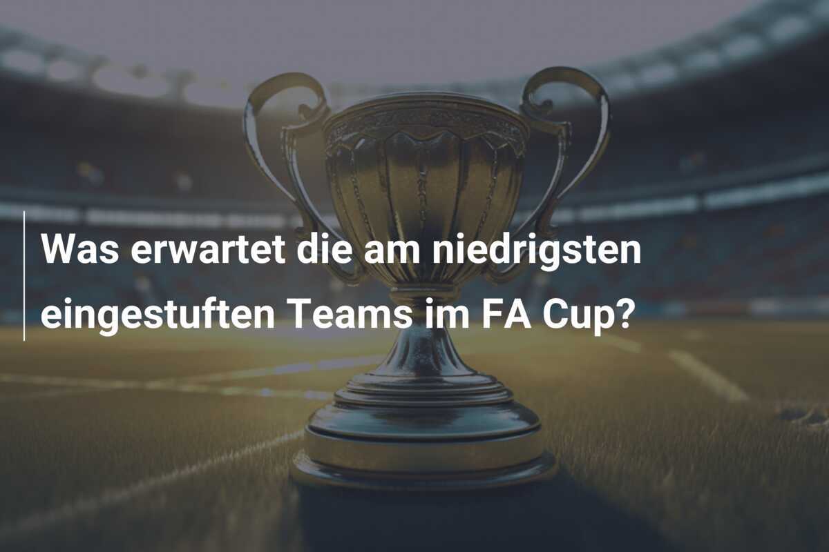 Was erwartet die am niedrigsten eingestuften Teams im FA Cup?