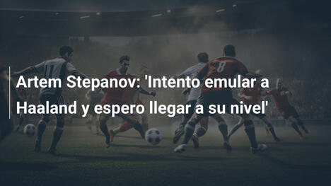Artem Stepanov: 'Intento emular a Haaland y espero llegar a su nivel'