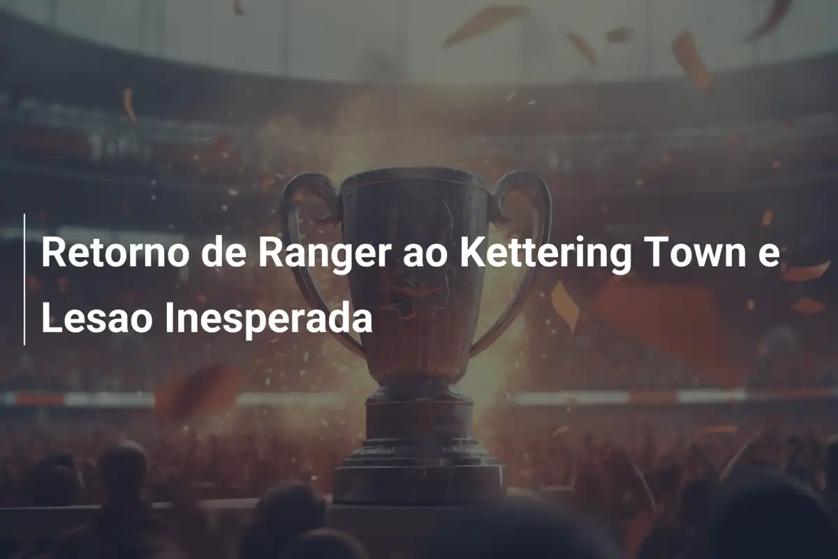 Retorno de Ranger ao Kettering Town e Lesao Inesperada