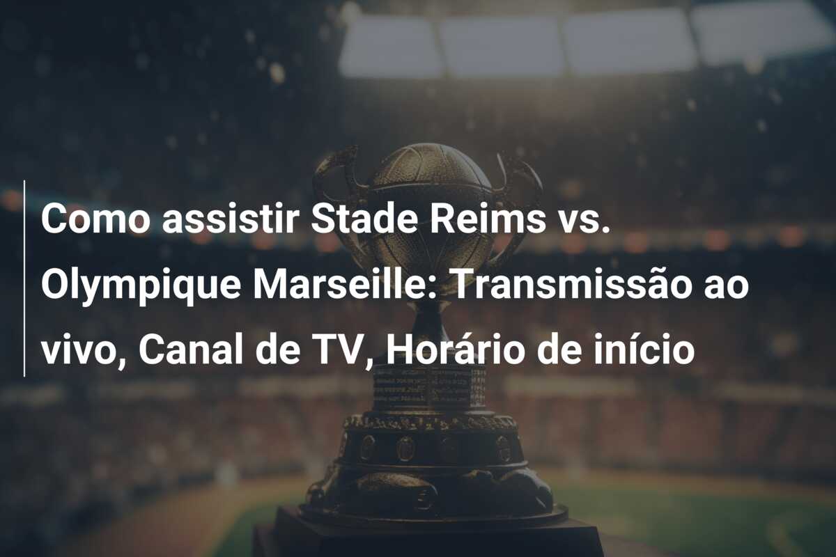 Como assistir Stade Reims vs. Olympique Marseille: Transmissão ao vivo, Canal de TV, Horário de início