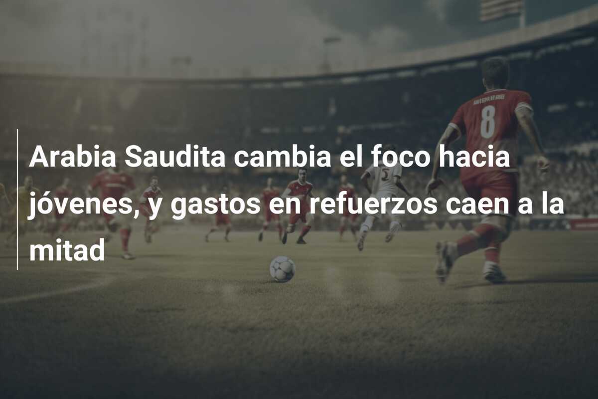 Arabia Saudita cambia el foco hacia jóvenes, y gastos en refuerzos caen a la mitad