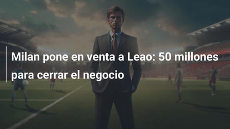 Milan pone en venta a Leao: 50 millones para cerrar el negocio