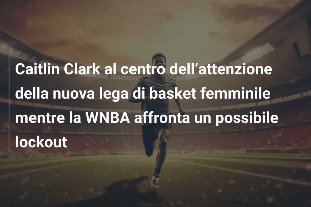 Caitlin Clark al centro dell’attenzione della nuova lega di basket femminile mentre la WNBA affronta un possibile lockout