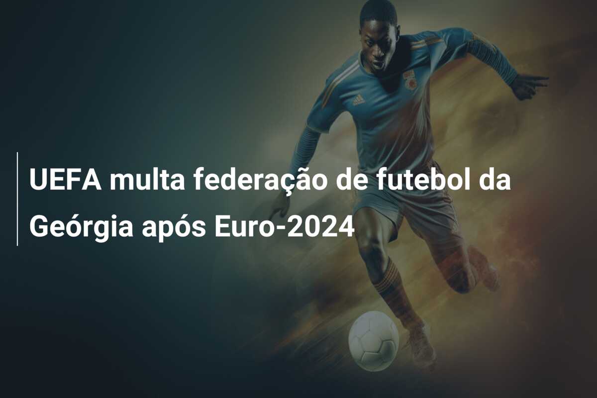 UEFA multa federação de futebol da Geórgia após Euro-2024