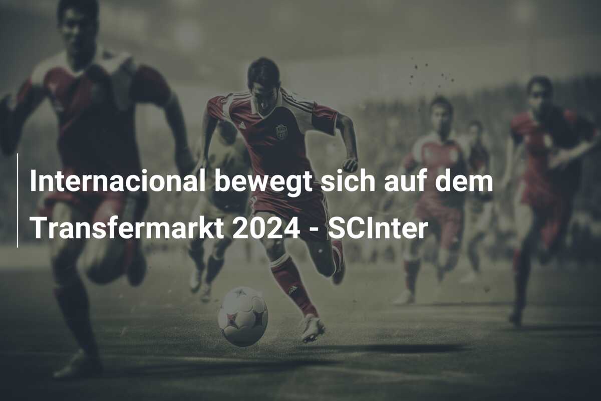 Internacional bewegt sich auf dem Transfermarkt 2024 – SCInter
