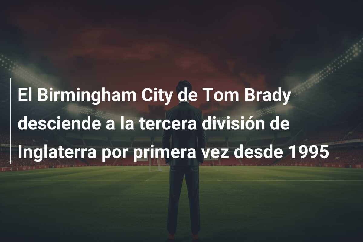 El Birmingham City de Tom Brady desciende a la tercera división de Inglaterra por primera vez desde 1995