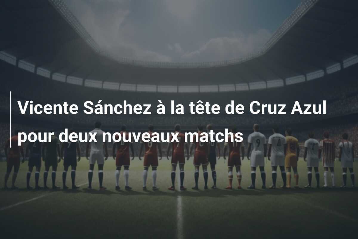 Vicente Sánchez à la tête de Cruz Azul pour deux nouveaux matchs