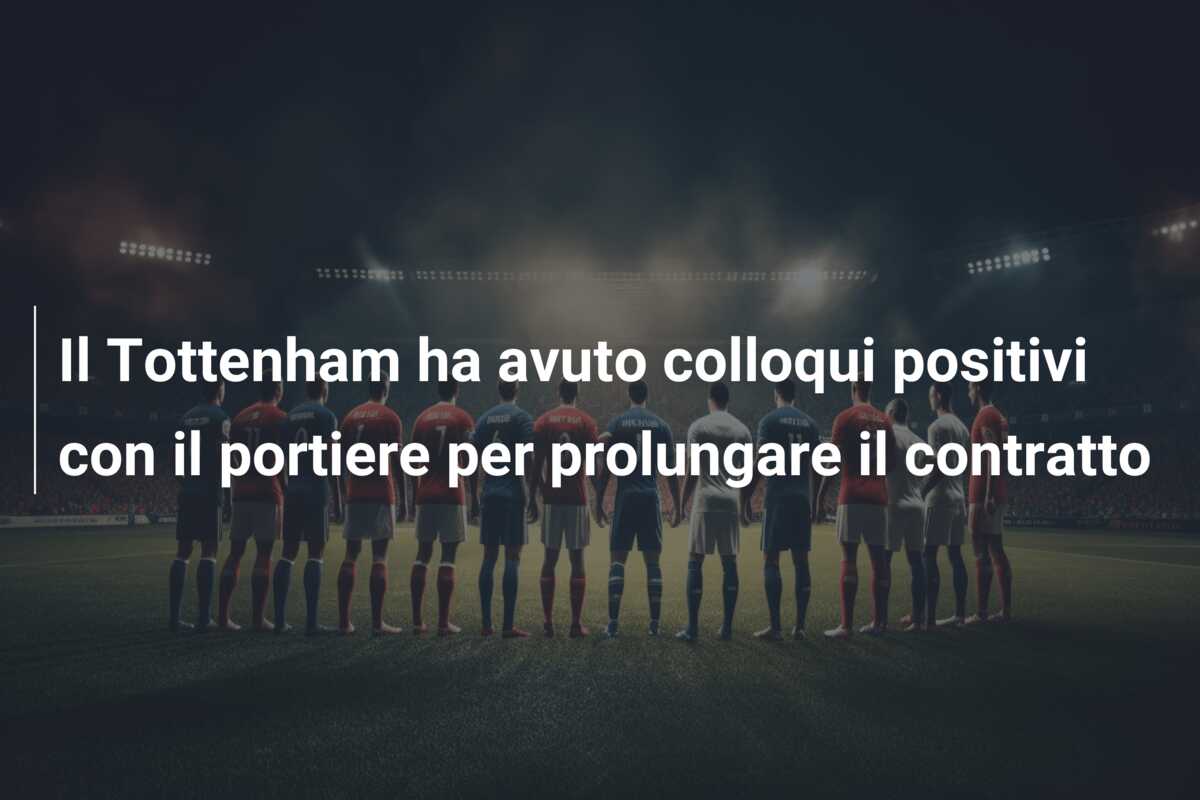 Il Tottenham ha avuto colloqui positivi con il portiere per prolungare il contratto